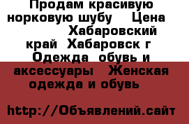 Продам красивую норковую шубу. › Цена ­ 40 000 - Хабаровский край, Хабаровск г. Одежда, обувь и аксессуары » Женская одежда и обувь   